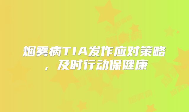 烟雾病TIA发作应对策略，及时行动保健康