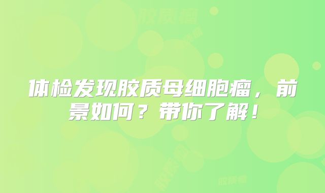 体检发现胶质母细胞瘤，前景如何？带你了解！