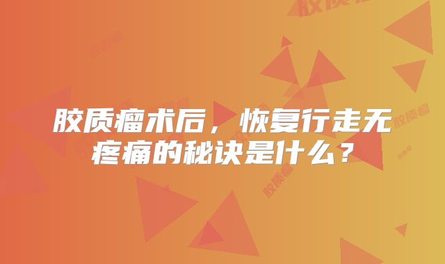 胶质瘤术后，恢复行走无疼痛的秘诀是什么？