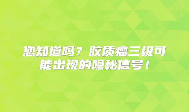 您知道吗？胶质瘤三级可能出现的隐秘信号！