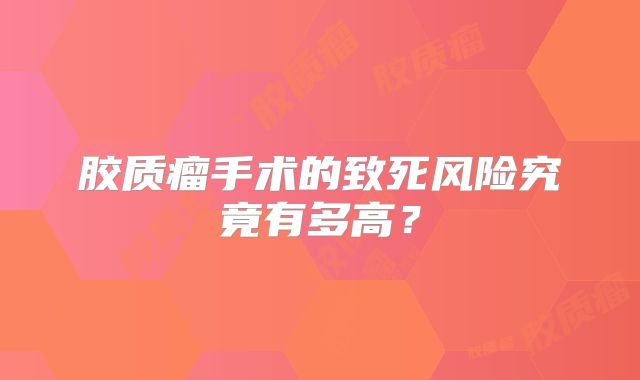 胶质瘤手术的致死风险究竟有多高？