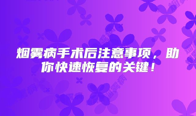 烟雾病手术后注意事项，助你快速恢复的关键！