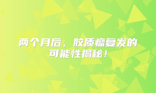 两个月后，胶质瘤复发的可能性揭秘！