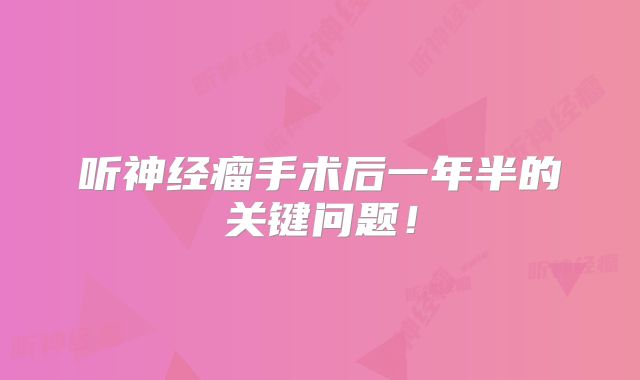 听神经瘤手术后一年半的关键问题！