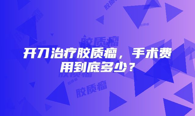 开刀治疗胶质瘤，手术费用到底多少？