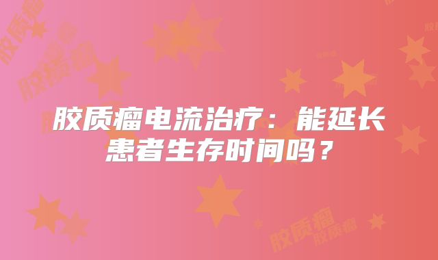 胶质瘤电流治疗：能延长患者生存时间吗？