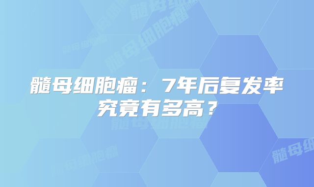髓母细胞瘤：7年后复发率究竟有多高？