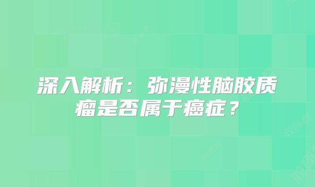 深入解析：弥漫性脑胶质瘤是否属于癌症？