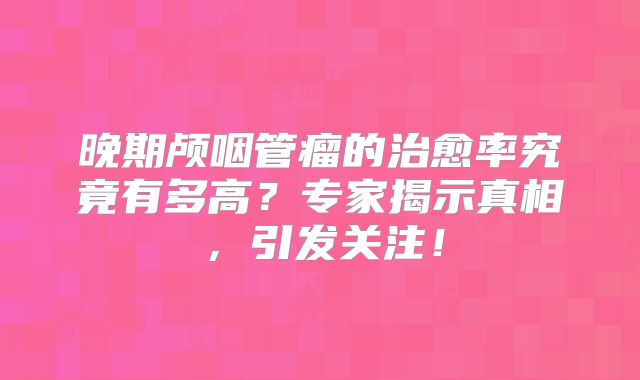 晚期颅咽管瘤的治愈率究竟有多高？专家揭示真相，引发关注！