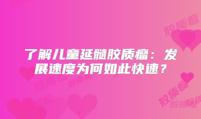 了解儿童延髓胶质瘤：发展速度为何如此快速？