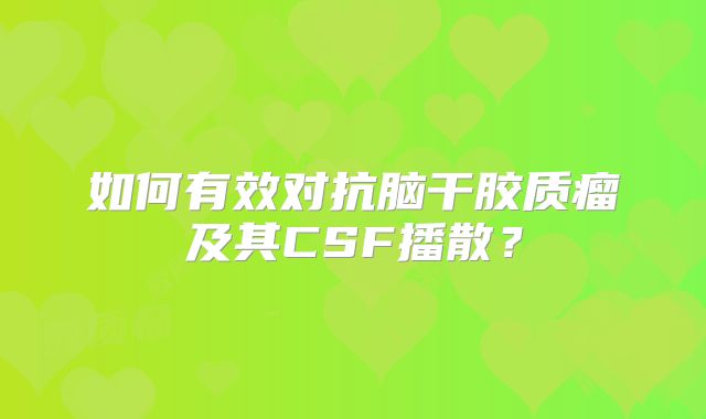 如何有效对抗脑干胶质瘤及其CSF播散？