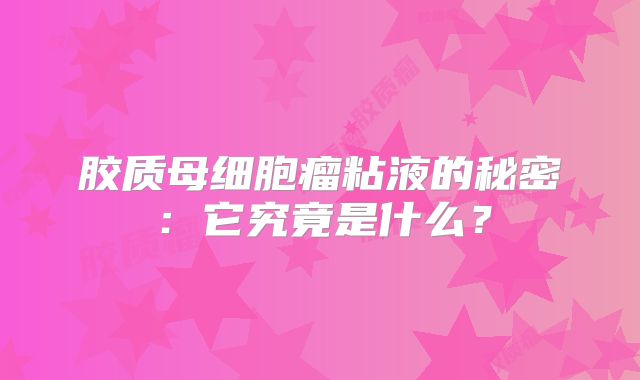胶质母细胞瘤粘液的秘密：它究竟是什么？