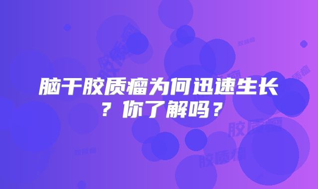脑干胶质瘤为何迅速生长？你了解吗？