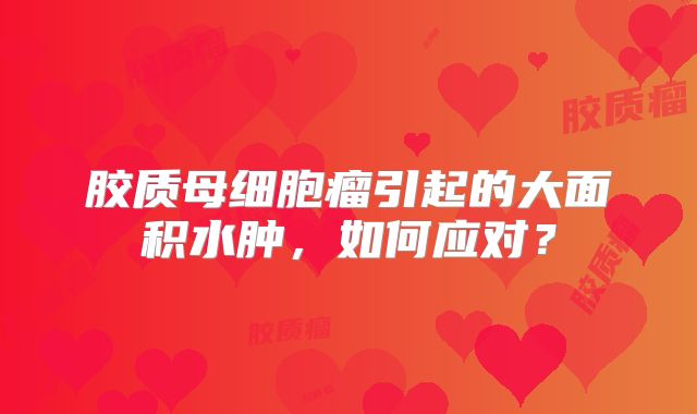 胶质母细胞瘤引起的大面积水肿，如何应对？