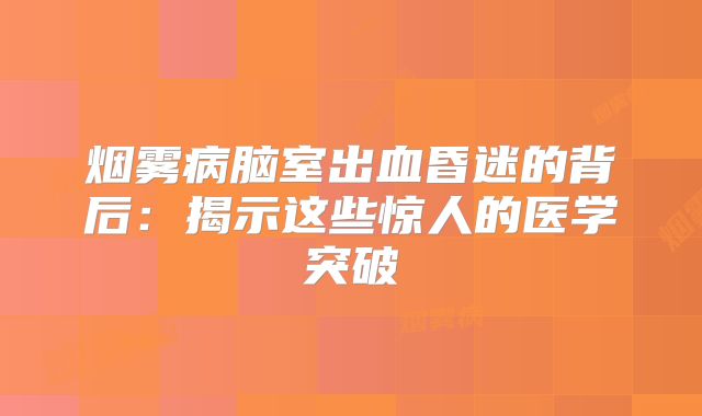 烟雾病脑室出血昏迷的背后：揭示这些惊人的医学突破