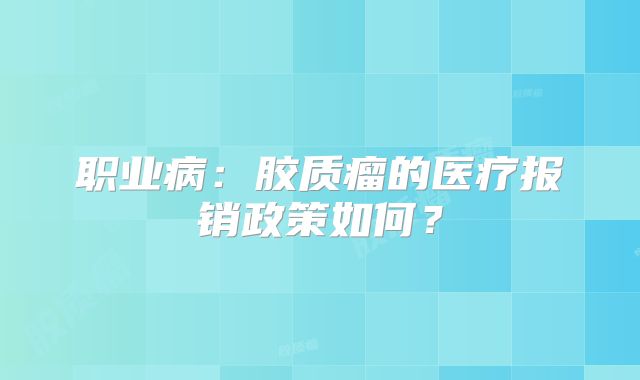 职业病：胶质瘤的医疗报销政策如何？
