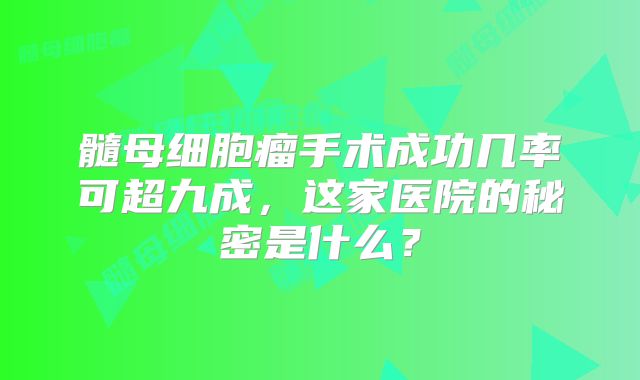 髓母细胞瘤手术成功几率可超九成，这家医院的秘密是什么？