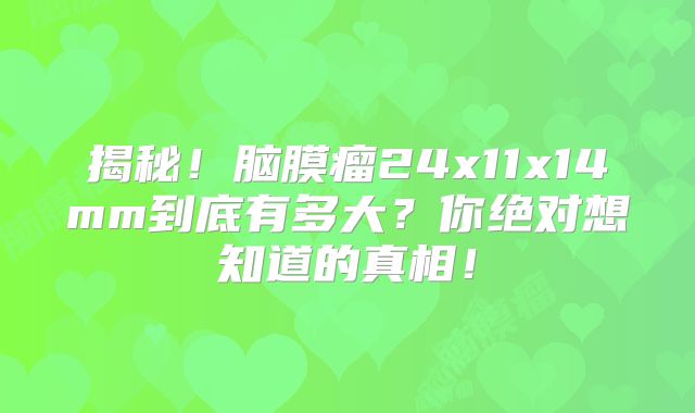 揭秘！脑膜瘤24x11x14mm到底有多大？你绝对想知道的真相！