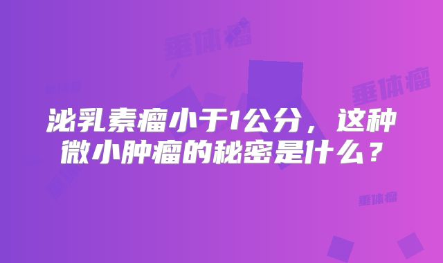 泌乳素瘤小于1公分，这种微小肿瘤的秘密是什么？