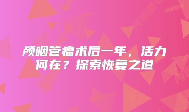 颅咽管瘤术后一年，活力何在？探索恢复之道