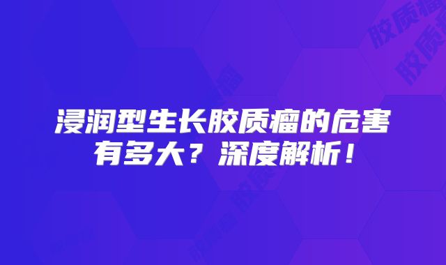 浸润型生长胶质瘤的危害有多大？深度解析！