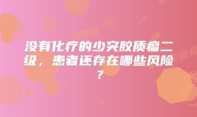没有化疗的少突胶质瘤二级，患者还存在哪些风险？