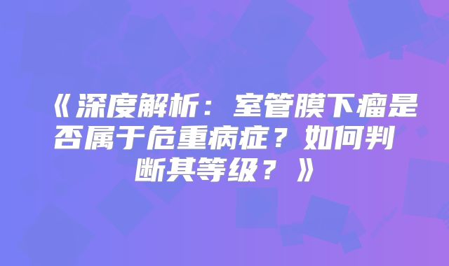 《深度解析：室管膜下瘤是否属于危重病症？如何判断其等级？》