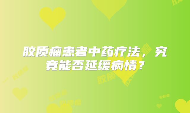 胶质瘤患者中药疗法，究竟能否延缓病情？