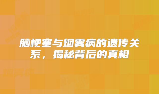 脑梗塞与烟雾病的遗传关系，揭秘背后的真相