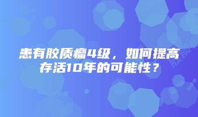 患有胶质瘤4级，如何提高存活10年的可能性？