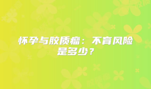 怀孕与胶质瘤：不育风险是多少？