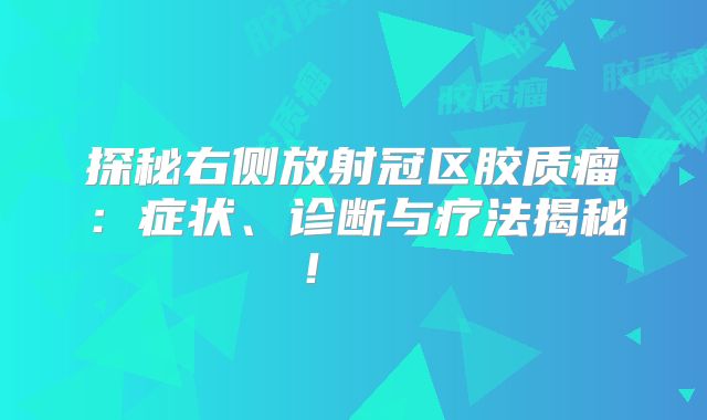 探秘右侧放射冠区胶质瘤：症状、诊断与疗法揭秘！  
