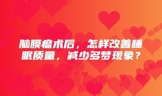 脑膜瘤术后，怎样改善睡眠质量，减少多梦现象？