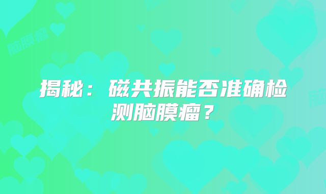 揭秘：磁共振能否准确检测脑膜瘤？