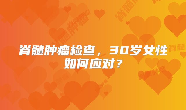 脊髓肿瘤检查，30岁女性如何应对？