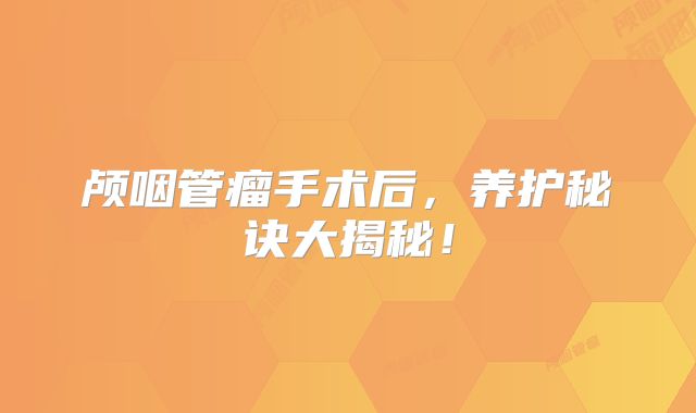 颅咽管瘤手术后，养护秘诀大揭秘！