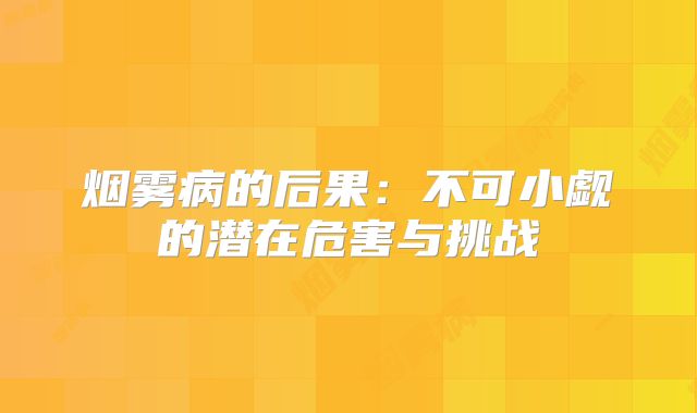 烟雾病的后果：不可小觑的潜在危害与挑战