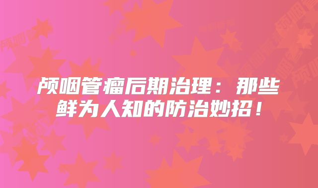 颅咽管瘤后期治理：那些鲜为人知的防治妙招！