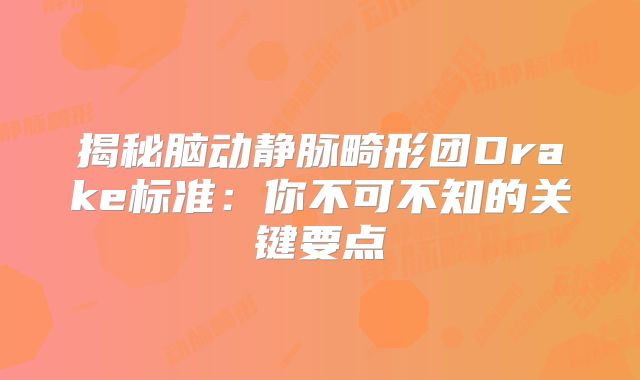 揭秘脑动静脉畸形团Drake标准：你不可不知的关键要点
