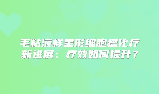 毛粘液样星形细胞瘤化疗新进展：疗效如何提升？