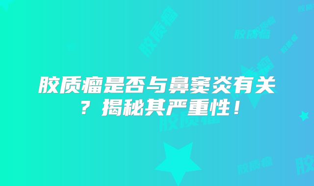 胶质瘤是否与鼻窦炎有关？揭秘其严重性！