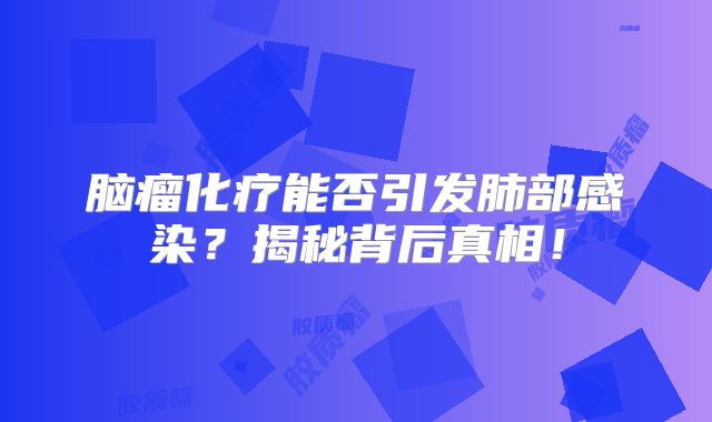脑瘤化疗能否引发肺部感染？揭秘背后真相！