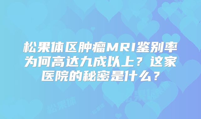 松果体区肿瘤MRI鉴别率为何高达九成以上？这家医院的秘密是什么？