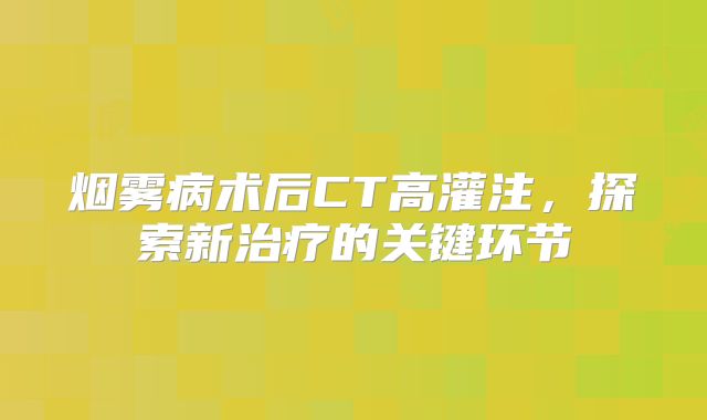 烟雾病术后CT高灌注，探索新治疗的关键环节
