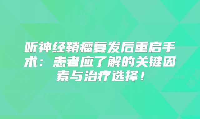 听神经鞘瘤复发后重启手术：患者应了解的关键因素与治疗选择！
