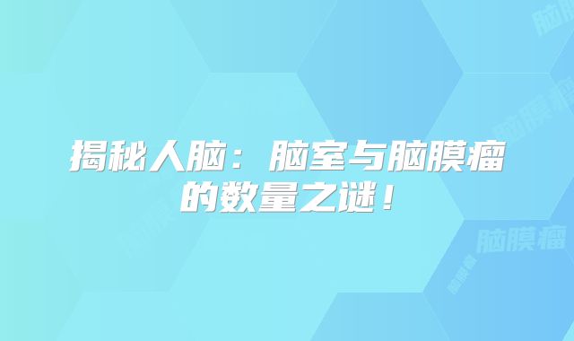揭秘人脑：脑室与脑膜瘤的数量之谜！