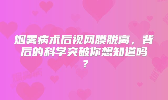 烟雾病术后视网膜脱离，背后的科学突破你想知道吗？