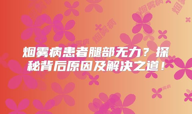 烟雾病患者腿部无力？探秘背后原因及解决之道！