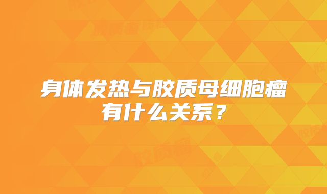 身体发热与胶质母细胞瘤有什么关系？