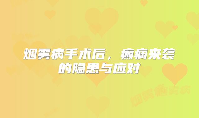 烟雾病手术后，癫痫来袭的隐患与应对